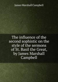 The influence of the second sophistic on the style of the sermons of St. Basil the Great, by James Marshall Campbell