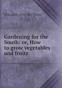 Gardening for the South: or, How to grow vegetables and fruits