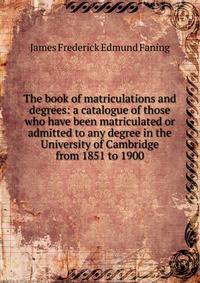 The book of matriculations and degrees: a catalogue of those who have been matriculated or admitted to any degree in the University of Cambridge from 1851 to 1900