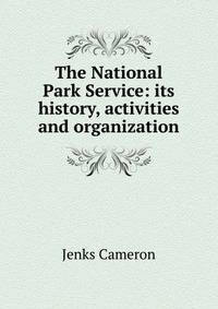 The National Park Service: its history, activities and organization