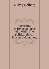 Comedies by Holberg: Jeppe of the hill, The political tinker, Erasmus Montanus;