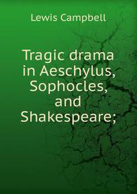 Tragic drama in Aeschylus, Sophocles, and Shakespeare;