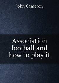 Association football and how to play it