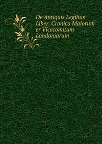 De Antiquis Legibus Liber. Cronica Maiorum er Vicecomitum Londoniarum