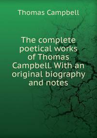 The complete poetical works of Thomas Campbell. With an original biography and notes