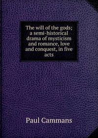 The will of the gods; a semi-historical drama of mysticism and romance, love and conquest, in five acts