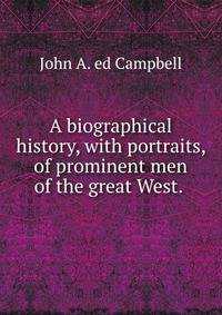 A biographical history, with portraits, of prominent men of the great West. .