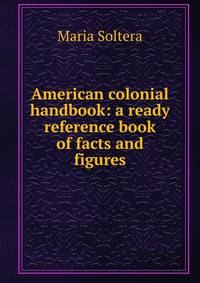 American colonial handbook: a ready reference book of facts and figures
