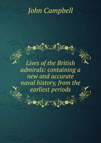 Lives of the British admirals: containing a new and accurate naval history, from the earliest periods.