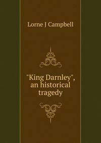 "King Darnley", an historical tragedy