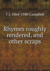 Rhymes roughly rendered, and other scraps