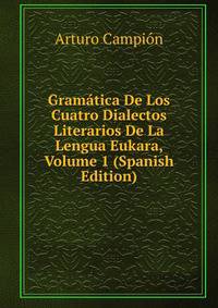 Gramatica De Los Cuatro Dialectos Literarios De La Lengua Eukara, Volume 1 (Spanish Edition)