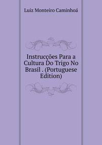 Instruccoes Para a Cultura Do Trigo No Brasil . (Portuguese Edition)
