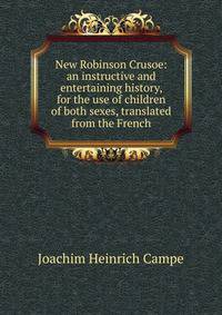 New Robinson Crusoe: an instructive and entertaining history, for the use of children of both sexes, translated from the French