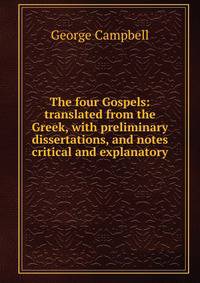 The four Gospels: translated from the Greek, with preliminary dissertations, and notes critical and explanatory