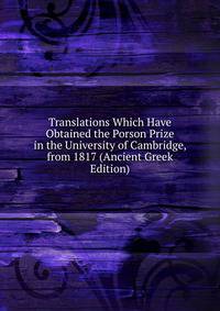 Translations Which Have Obtained the Porson Prize in the University of Cambridge, from 1817 (Ancient Greek Edition)