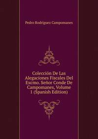 Coleccion De Las Alegaciones Fiscales Del Excmo. Senor Conde De Campomanes, Volume 1 (Spanish Edition)