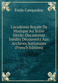 L'acad?mie Royale De Musique Au Xviiie Si?cle: Documente In?dits D?couverts Aux Archives Nationales (French Edition)