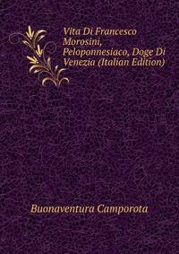 Vita Di Francesco Morosini, Peloponnesiaco, Doge Di Venezia (Italian Edition)