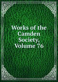 Works of the Camden Society, Volume 76