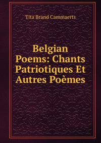 Belgian Poems: Chants Patriotiques Et Autres Poemes