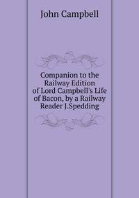 Companion to the Railway Edition of Lord Campbell's Life of Bacon, by a Railway Reader J.Spedding.