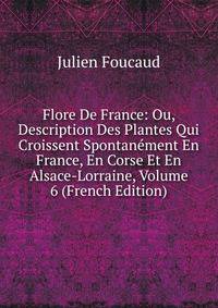 Flore De France: Ou, Description Des Plantes Qui Croissent Spontanement En France, En Corse Et En Alsace-Lorraine, Volume 6 (French Edition)