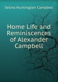 Home Life and Reminiscences of Alexander Campbell