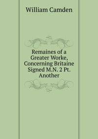 Remaines of a Greater Worke, Concerning Britaine Signed M.N. 2 Pt. Another