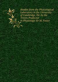 Studies from the Physiological Laboratory in the University of Cambridge, Ed. by the Trinity Pr?lector in Physiology Sir M. Foster.
