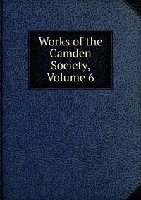 Works of the Camden Society, Volume 6