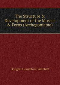 The Structure &amp; Development of the Mosses &amp; Ferns (Archegoniatae).