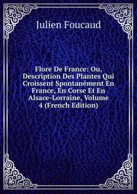 Flore De France: Ou, Description Des Plantes Qui Croissent Spontanement En France, En Corse Et En Alsace-Lorraine, Volume 4 (French Edition)
