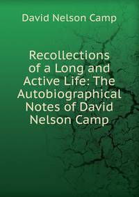 Recollections of a Long and Active Life: The Autobiographical Notes of David Nelson Camp