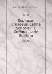 Robinson Crusoeus: Latine Scripsit F. J. Goffaux (Latin Edition)