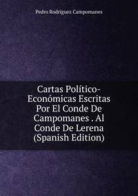 Cartas Politico-Economicas Escritas Por El Conde De Campomanes . Al Conde De Lerena (Spanish Edition)