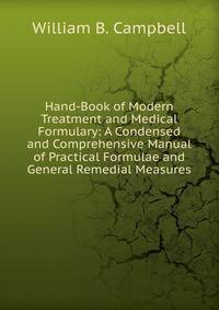 Hand-Book of Modern Treatment and Medical Formulary: A Condensed and Comprehensive Manual of Practical Formulae and General Remedial Measures