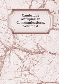 Cambridge Antiquarian Communications, Volume 4