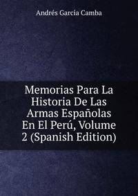 Memorias Para La Historia De Las Armas Espanolas En El Peru, Volume 2 (Spanish Edition)
