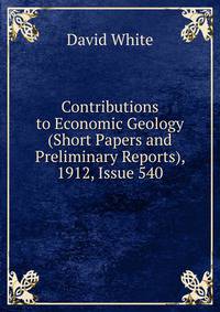 Contributions to Economic Geology (Short Papers and Preliminary Reports), 1912, Issue 540