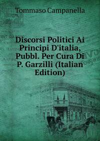 Discorsi Politici Ai Principi D'italia, Pubbl. Per Cura Di P. Garzilli (Italian Edition)