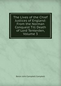 The Lives of the Chief Justices of England: From the Norman Conquest Till Death of Lord Tenterden, Volume 3