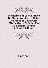 Memoires Sur La Vie Privee De Marie-Antoinette, Reine De France Et De Navarre: Mis En Ordre Et Pulies Par M. Barriere, Volume 9 (French Edition)