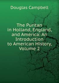 The Puritan in Holland, England, and America: An Introduction to American History, Volume 2
