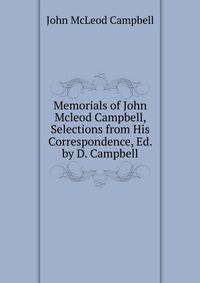 Memorials of John Mcleod Campbell, Selections from His Correspondence, Ed. by D. Campbell