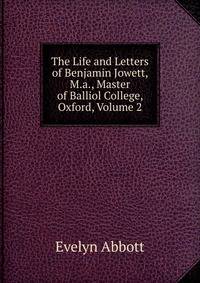 The Life and Letters of Benjamin Jowett, M.a., Master of Balliol College, Oxford, Volume 2