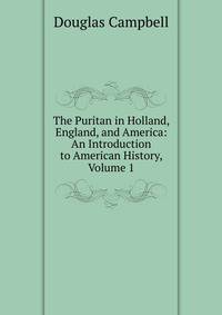 The Puritan in Holland, England, and America: An Introduction to American History, Volume 1