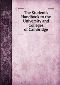 The Student's Handbook to the University and Colleges of Cambridge