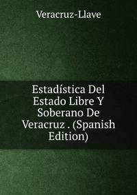 Estadistica Del Estado Libre Y Soberano De Veracruz . (Spanish Edition)