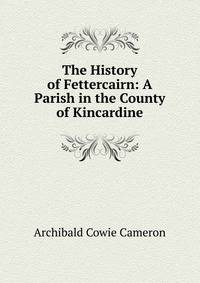 The History of Fettercairn: A Parish in the County of Kincardine